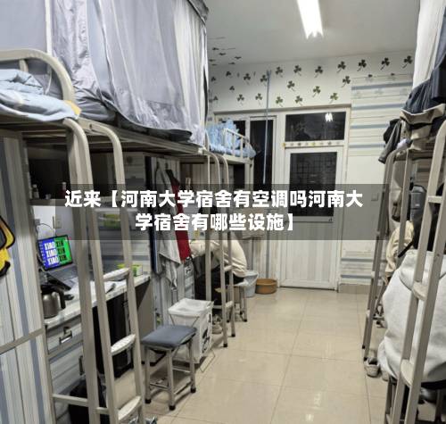 近来【河南大学宿舍有空调吗河南大学宿舍有哪些设施】-第3张图片
