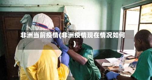 非洲当前疫情(非洲疫情现在情况如何)