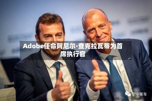 Adobe任命阿尼尔·查克拉瓦蒂为首席执行官