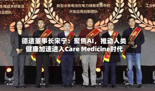 德适董事长宋宁：聚焦AI，推动人类健康加速进入Care Medicine时代-第2张图片