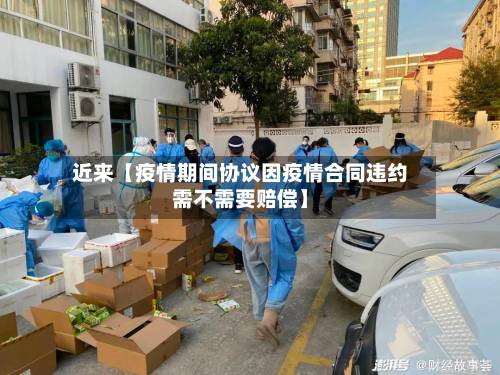 近来【疫情期间协议因疫情合同违约需不需要赔偿】-第1张图片
