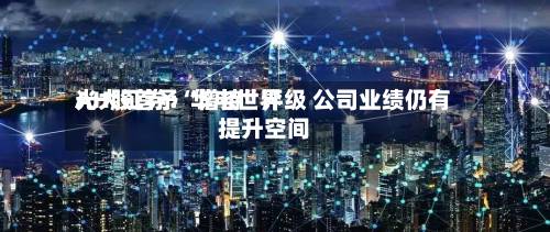 光大证券：华电世界AH股首予“增持	”评级 公司业绩仍有提升空间-第3张图片