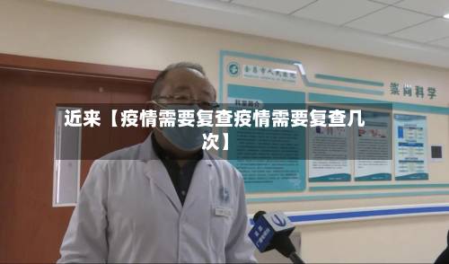 近来【疫情需要复查疫情需要复查几次】-第1张图片