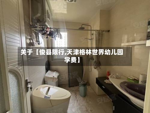 关于【俊县限行,天津格林世界幼儿园学费】-第1张图片