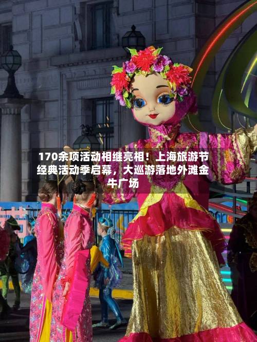 170余项活动相继亮相！上海旅游节经典活动季启幕，大巡游落地外滩金牛广场-第3张图片