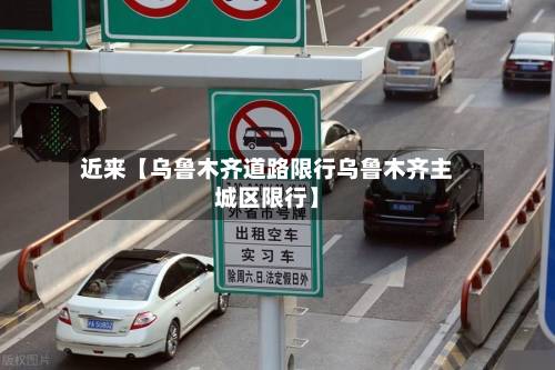近来【乌鲁木齐道路限行乌鲁木齐主城区限行】-第1张图片