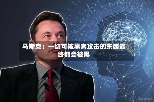 马斯克:一切可被黑客攻击的东西最终都会被黑-第1张图片