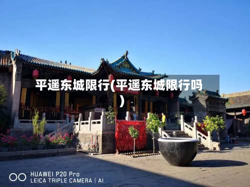 平遥东城限行(平遥东城限行吗)-第1张图片