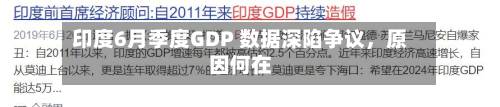 印度6月季度GDP 数据深陷争议，原因何在-第2张图片