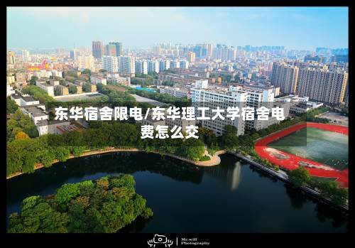 东华宿舍限电/东华理工大学宿舍电费怎么交-第1张图片