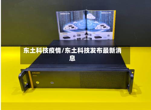东土科技疫情/东土科技发布最新消息-第1张图片