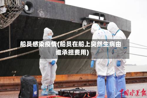 船员感染疫情(船员在船上突然生病由谁承担费用)-第1张图片