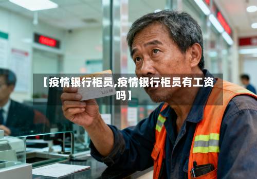 【疫情银行柜员,疫情银行柜员有工资吗】-第1张图片