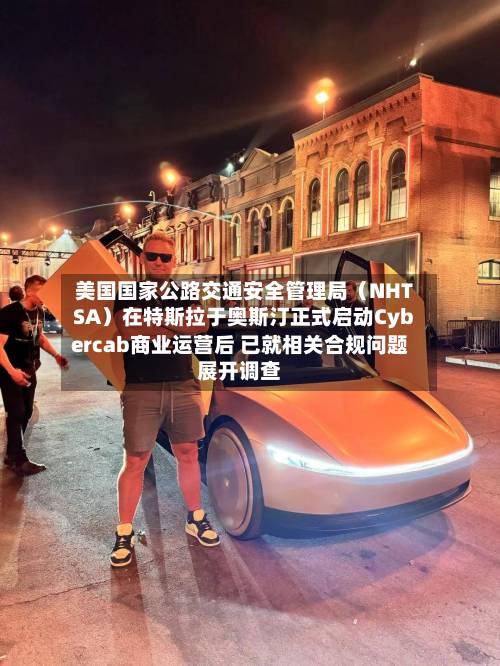 美国国家公路交通安全管理局(NHTSA)在特斯拉于奥斯汀正式启动Cybercab商业运营后 已就相关合规问题展开调查-第1张图片