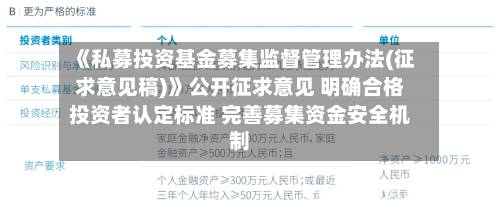 《私募投资基金募集监督管理办法(征求意见稿)》公开征求意见 明确合格投资者认定标准 完善募集资金安全机制-第1张图片