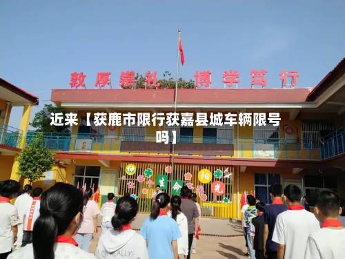 近来【获鹿市限行获嘉县城车辆限号吗】-第1张图片
