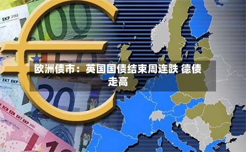欧洲债市：英国国债结束周连跌 德债走高-第2张图片