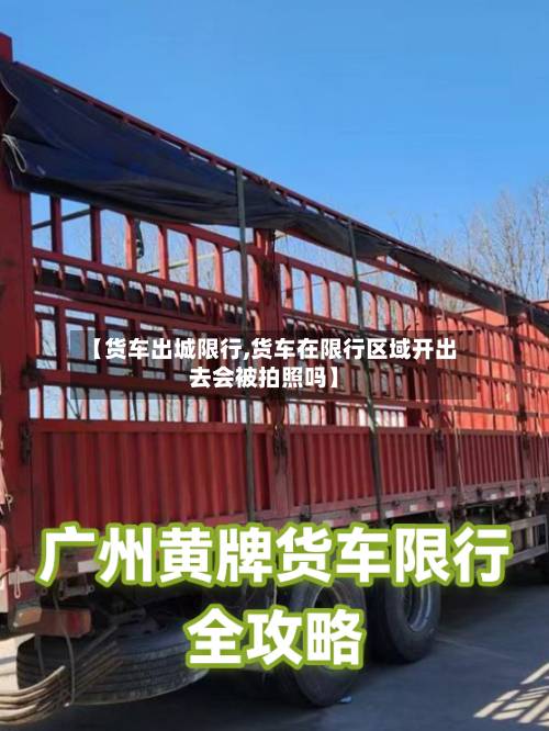 【货车出城限行,货车在限行区域开出去会被拍照吗】-第2张图片