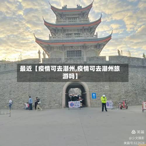 最近【疫情可去潮州,疫情可去潮州旅游吗】-第1张图片