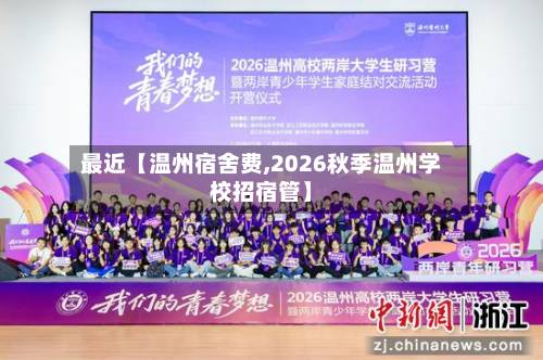 最近【温州宿舍费,2026秋季温州学校招宿管】-第1张图片