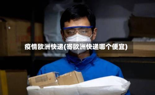 疫情欧洲快递(寄欧洲快递哪个便宜)-第1张图片