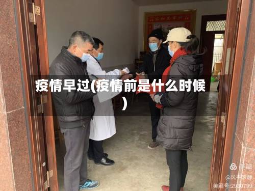 疫情早过(疫情前是什么时候)-第1张图片