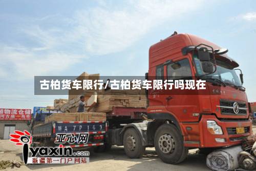 古柏货车限行/古柏货车限行吗现在-第1张图片