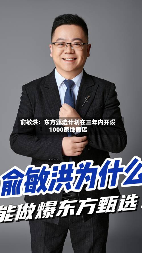 俞敏洪:东方甄选计划在三年内开设1000家地面店-第1张图片
