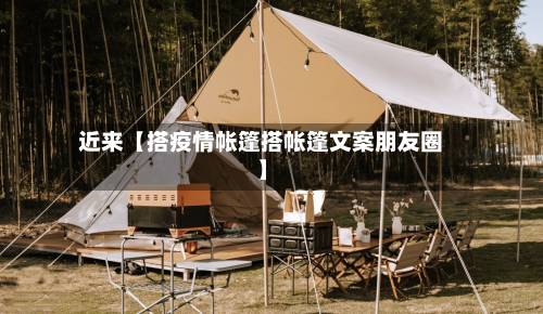 近来【搭疫情帐篷搭帐篷文案朋友圈】
