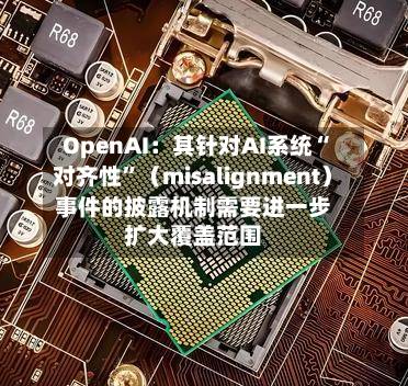 OpenAI：其针对AI系统“对齐性”（misalignment）事件的披露机制需要进一步扩大覆盖范围-第2张图片
