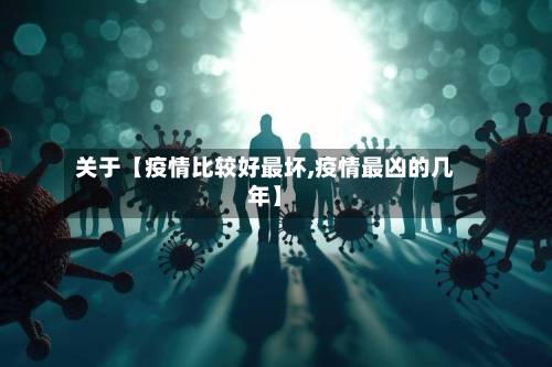 关于【疫情比较好最坏,疫情最凶的几年】