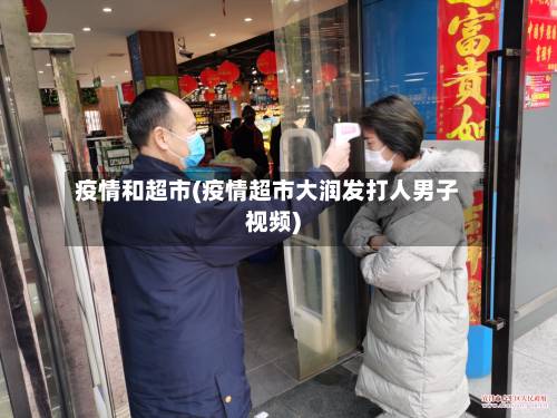 疫情和超市(疫情超市大润发打人男子视频)
