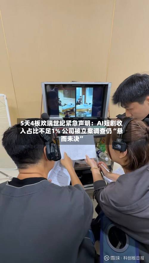 5天4板欢瑞世纪紧急声明：AI短剧收入占比不足1% 公司被立案调查仍“悬而未决”