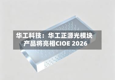 华工科技：华工正源光模块产品将亮相CIOE 2026