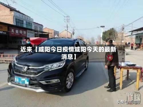 近来【咸阳今日疫情咸阳今天的最新消息】