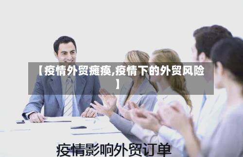 【疫情外贸瘫痪,疫情下的外贸风险】