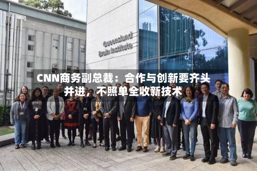CNN商务副总裁：合作与创新要齐头并进，不照单全收新技术-第3张图片