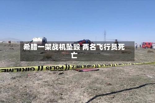 希腊一架战机坠毁 两名飞行员死亡-第2张图片
