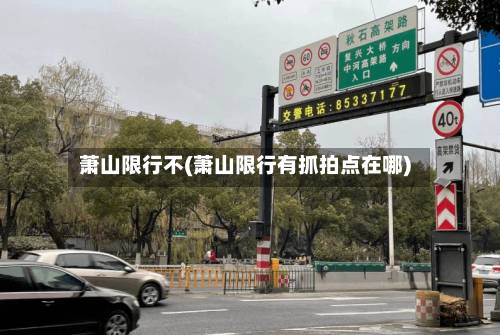 萧山限行不(萧山限行有抓拍点在哪)-第3张图片