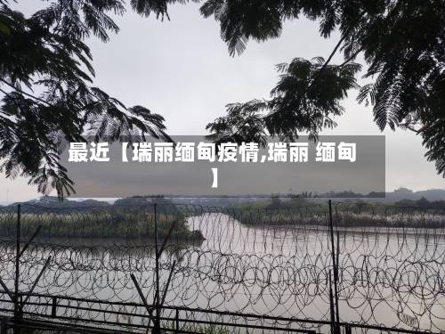 最近【瑞丽缅甸疫情,瑞丽 缅甸】