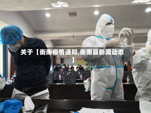 关于【衡南疫情通知,衡南县新闻动态】