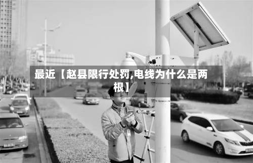 最近【赵县限行处罚,电线为什么是两根】