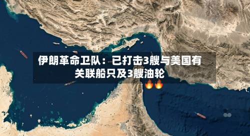 伊朗革命卫队：已打击3艘与美国有关联船只及3艘油轮