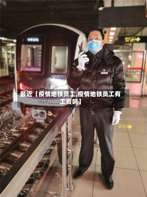 最近【疫情地铁员工,疫情地铁员工有工资吗】-第3张图片