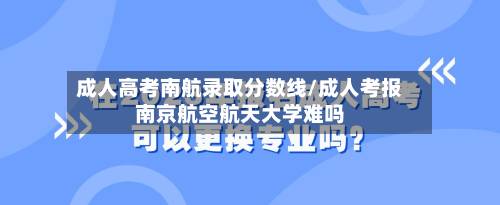 成人高考南航录取分数线/成人考报南京航空航天大学难吗