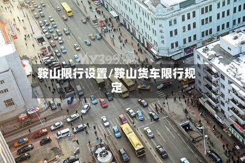 鞍山限行设置/鞍山货车限行规定