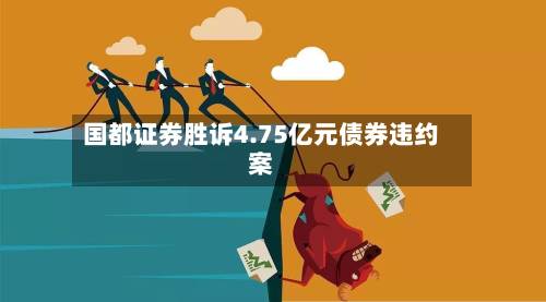 国都证券胜诉4.75亿元债券违约案-第2张图片