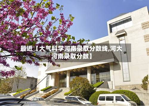 最近【大气科学河南录取分数线,河大河南录取分数】