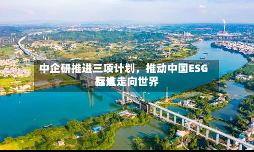 中企研推进三项计划，推动中国ESG标准走向世界互认-第2张图片
