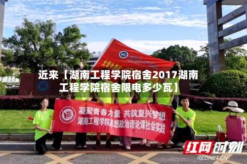 近来【湖南工程学院宿舍2017湖南工程学院宿舍限电多少瓦】-第2张图片